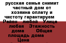 русская семья снимит частный дом от хозяина оплату и чистоту гарантируем. › Район ­ любой › Улица ­ любая › Этажность дома ­ 1 › Общая площадь дома ­ 40 › Цена ­ 6 000 - Саратовская обл., Энгельсский р-н, Энгельс г. Недвижимость » Дома, коттеджи, дачи аренда   